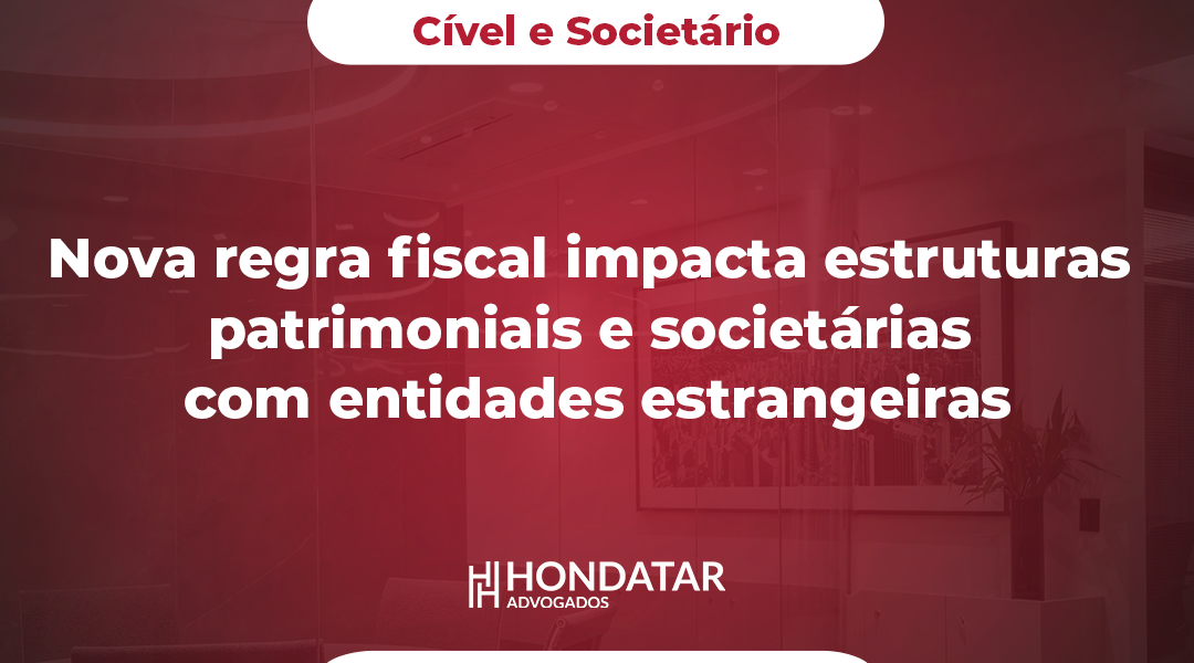 Nova regra fiscal impacta estruturas patrimoniais e societárias com entidades estrangeiras