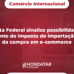 Receita Federal sinaliza possibilidade de pagamento do imposto de importação no ato da compra em e-commerce