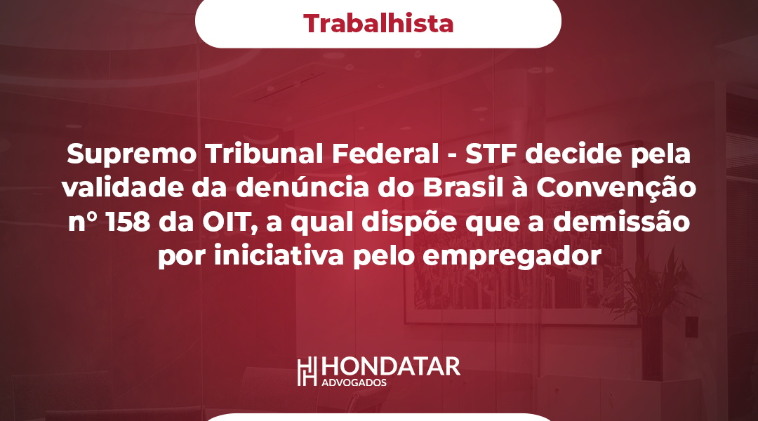 Supremo Tribunal Federal - STF decide pela validade da denúncia do Brasil à Convenção n° 158 da OIT, a qual dispõe que a demissão por iniciativa pelo empregador