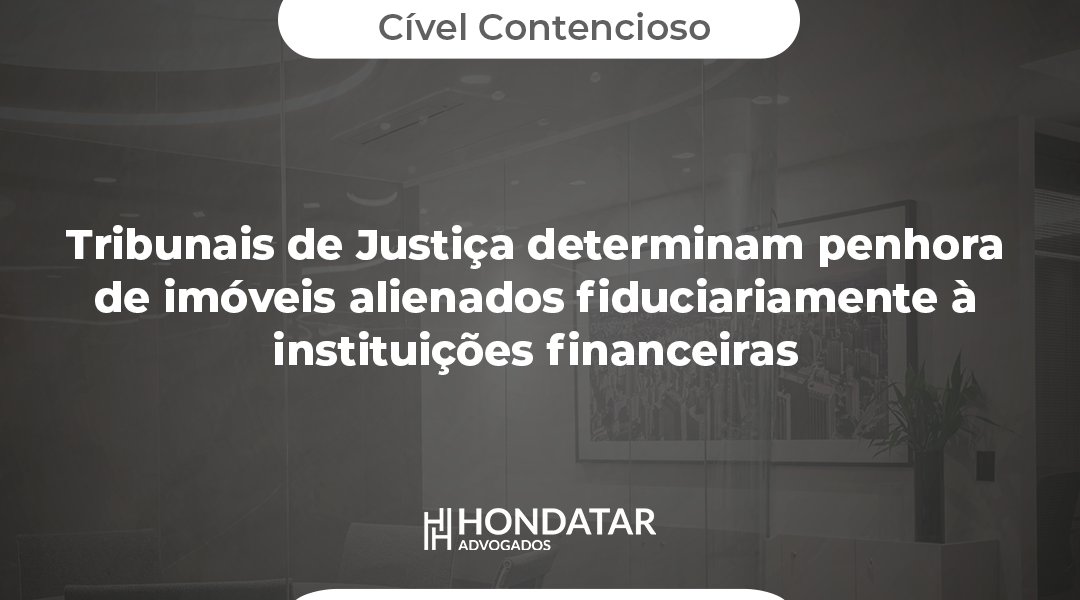 Tribunais de Justiça determinam penhora de imóveis alienados fiduciariamente à instituições financeiras