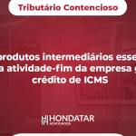 STJ: produtos intermediários essenciais para a atividade-fim da empresa geram crédito de ICMS