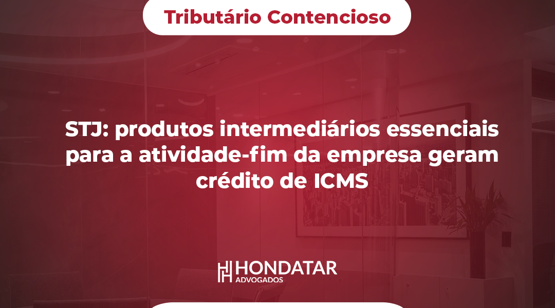 STJ: produtos intermediários essenciais para a atividade-fim da empresa geram crédito de ICMS