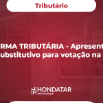 REFORMA TRIBUTÁRIA - Apresentado o Texto Substitutivo para votação na Câmara