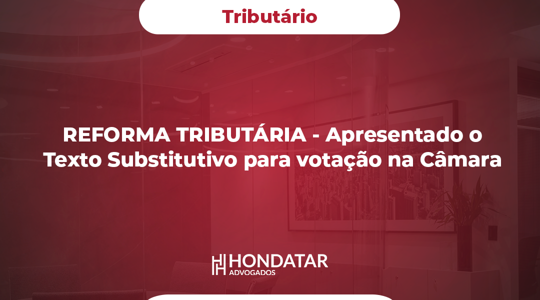 REFORMA TRIBUTÁRIA - Apresentado o Texto Substitutivo para votação na Câmara