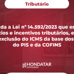 Sancionada a Lei nº 14.592/2023 que estabelece benefícios e incentivos tributários, e dispõe sobre a exclusão do ICMS da base dos créditos do PIS e da COFINS