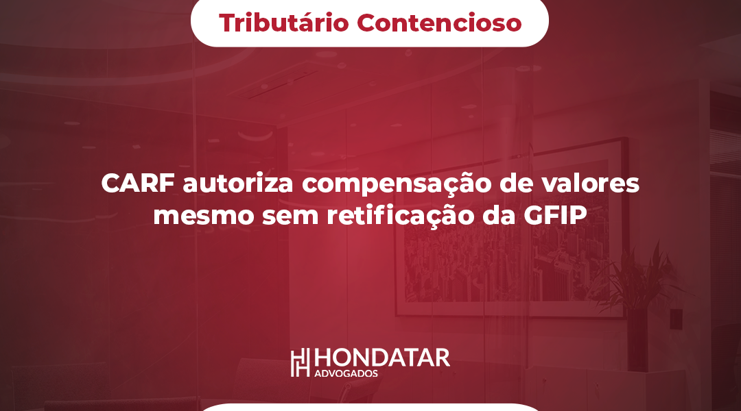 CARF autoriza compensação de valores mesmo sem retificação da GFIP