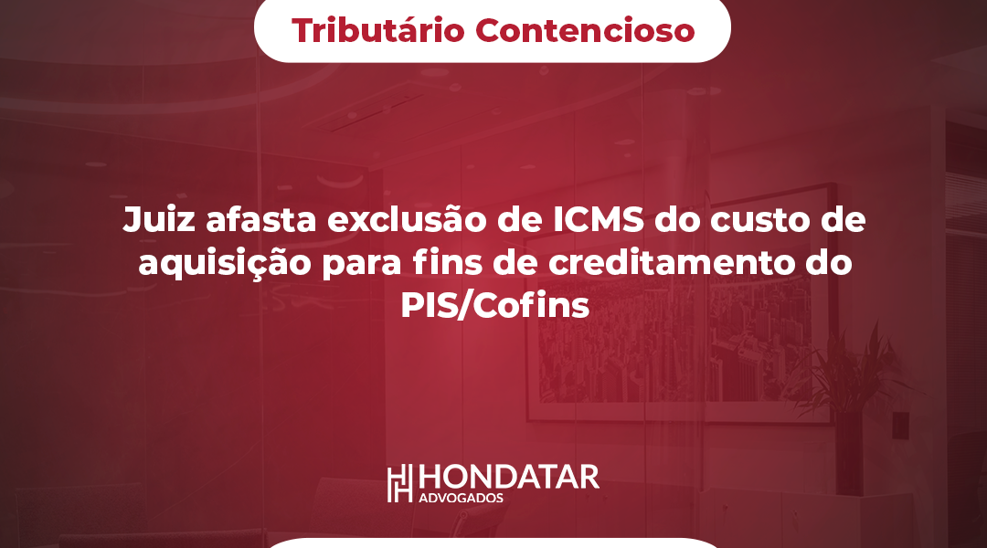 Juiz afasta exclusão de ICMS do custo de aquisição para fins de creditamento do PIS/Cofins
