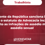 Presidente da República sanciona lei que altera o estatuto da Advocacia inclui no instituto as infrações de assédio moral e assédio sexual