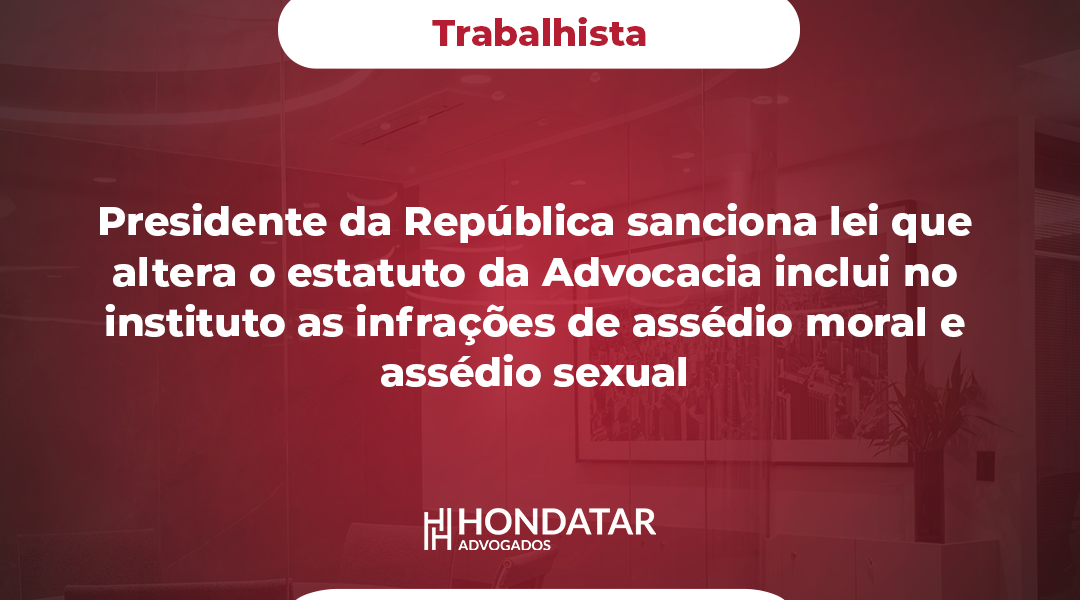 Presidente da República sanciona lei que altera o estatuto da Advocacia inclui no instituto as infrações de assédio moral e assédio sexual