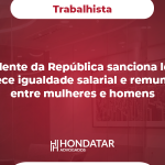 Presidente da República sanciona lei que estabelece igualdade salarial e remuneratória entre mulheres e homens