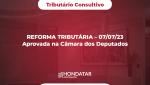 REFORMA TRIBUTÁRIA – 07/07/23 Aprovada na Câmara dos Deputados