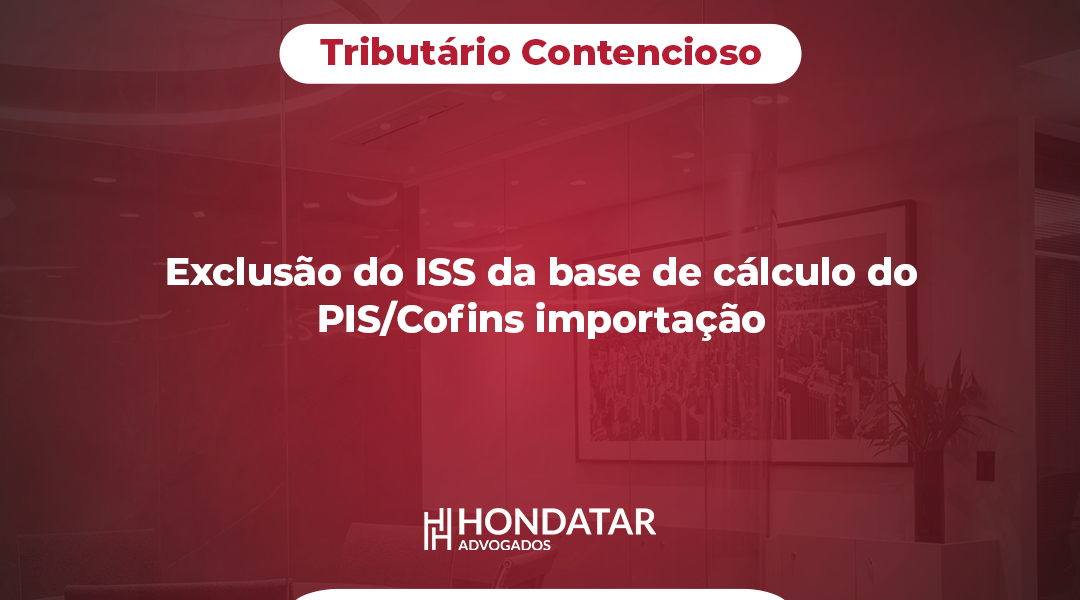 Exclusão do ISS da base de cálculo do PIS/Cofins importação