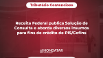 Receita Federal publica Solução de Consulta e aborda diversos insumos para fins de crédito de PIS/Cofins