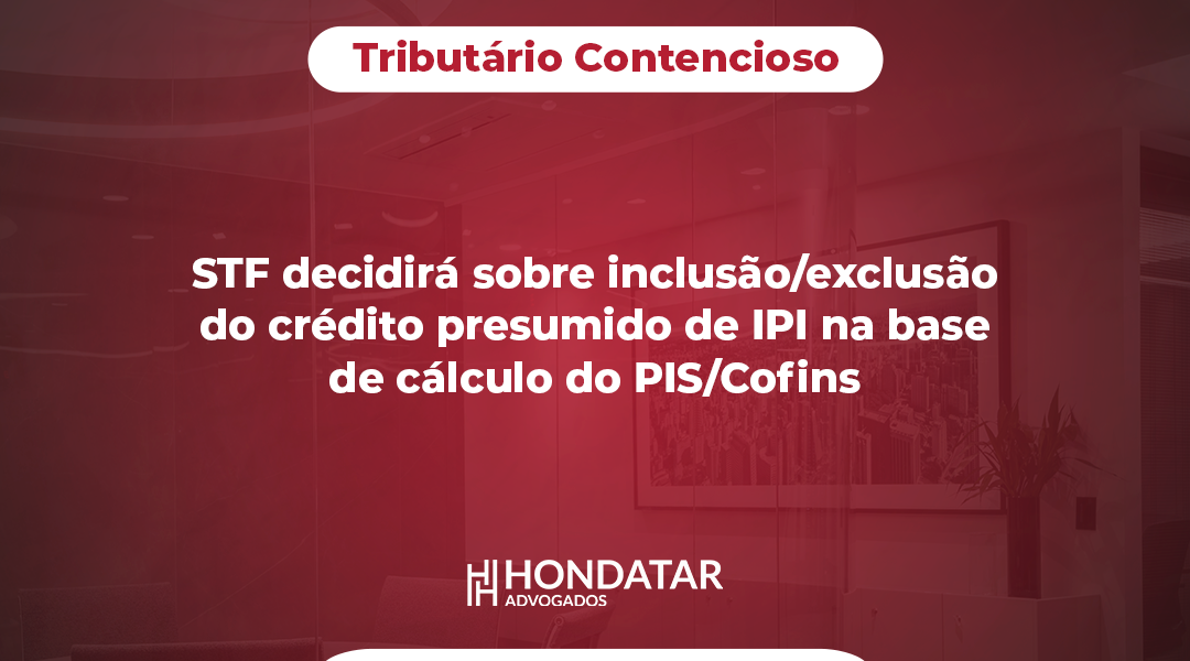 STF decidirá sobre inclusão/exclusão do crédito presumido de IPI na base de cálculo do PIS/Cofins