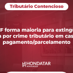 STF forma maioria para extinguir pena por crime tributário em caso de pagamento/parcelamento