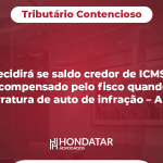 STJ decidirá se saldo credor de ICMS deve ser compensado pelo fisco quando da lavratura de auto de infração – AIIM