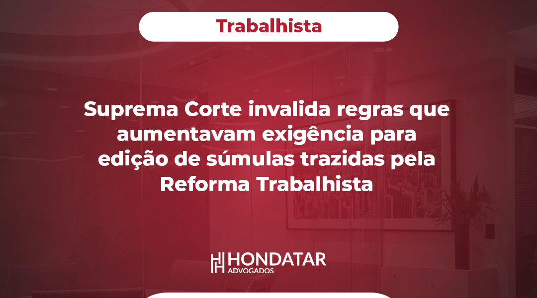 Suprema Corte inválida regras que aumentavam exigência para edição de súmulas trazidas pela Reforma Trabalhista