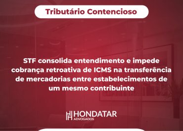 STF consolida entendimento e impede cobrança retroativa de ICMS na transferência de mercadorias entre estabelecimentos de um mesmo contribuinte