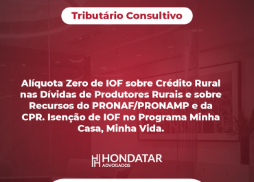 Alíquota Zero de IOF sobre Crédito Rural nas Dívidas de Produtores Rurais e sobre Recursos do PRONAF/PRONAMP e da CPR. Isenção de IOF no Programa Minha Casa, Minha Vida.