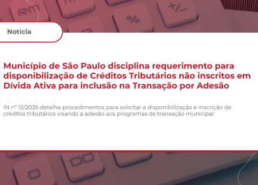 Município de São Paulo disciplina requerimento para disponibilização de Créditos Tributários não inscritos em Dívida Ativa para inclusão na Transação por Adesão