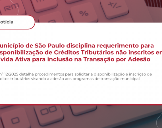 Município de São Paulo disciplina requerimento para disponibilização de Créditos Tributários não inscritos em Dívida Ativa para inclusão na Transação por Adesão