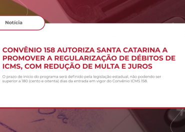 Convênio 158 autoriza Santa Catarina a promover a regularização de débitos de ICMS, com redução de multa e juros