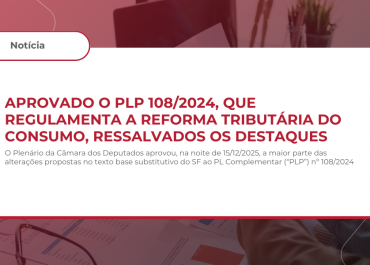 Aprovado o PLP 108/2024, que regulamentaa Reforma Tributária do Consumo, ressalvados os destaques
