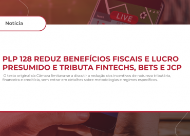 PLP 128 reduz benefícios fiscais e lucro presumido e tributa Fintechs, BETS e JCP