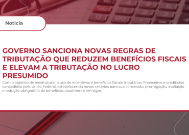 Governo sanciona novas regras de tributação que reduzem benefícios fiscais e elevam a tributação no lucro presumido
