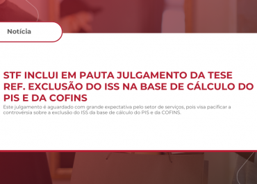 STF inclui em pauta julgamento da tese referente a exclusão do ISS na base de cálculo do PIS e da COFINS