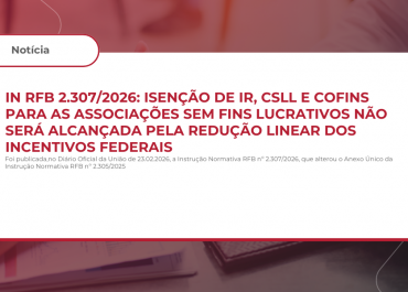 IN RFB 2.307/2026: Isenção de IR, CSLL e COFINS para as Associações sem Fins Lucrativos Não Será Alcançada pela Redução Linear dos Incentivos Federais