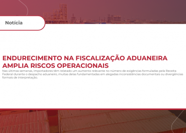 Endurecimento na fiscalização aduaneira amplia riscos operacionais