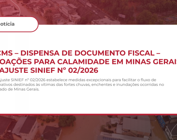 ICMS – DISPENSA DE DOCUMENTO FISCAL – DOAÇÕES PARA CALAMIDADE EM MINAS GERAIS – AJUSTE SINIEF Nº 02/2026