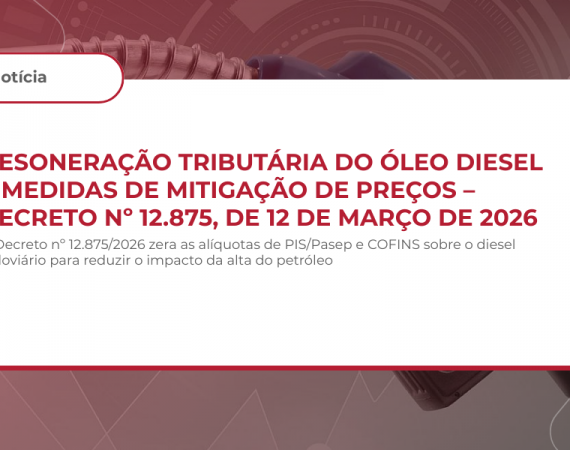 DESONERAÇÃO TRIBUTÁRIA DO ÓLEO DIESEL E MEDIDAS DE MITIGAÇÃO DE PREÇOS – DECRETO Nº 12.875, DE 12 DE MARÇO DE 2026
