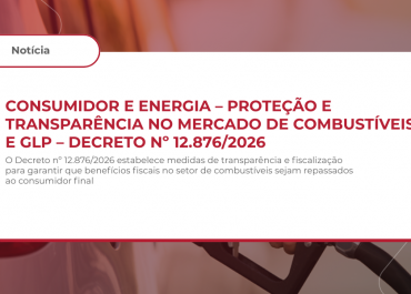 CONSUMIDOR E ENERGIA – PROTEÇÃO E TRANSPARÊNCIA NO MERCADO DE COMBUSTÍVEIS E GLP – DECRETO Nº 12.876/2026