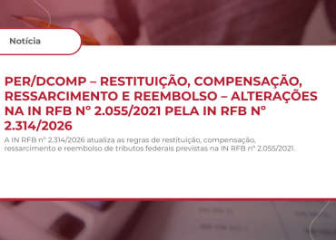 PER/DCOMP – RESTITUIÇÃO, COMPENSAÇÃO, RESSARCIMENTO E REEMBOLSO – ALTERAÇÕES NA IN RFB Nº 2.055/2021 PELA IN RFB Nº 2.314/2026