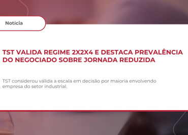TST valida regime 2x2x4 e destaca prevalência do negociado sobre jornada reduzida