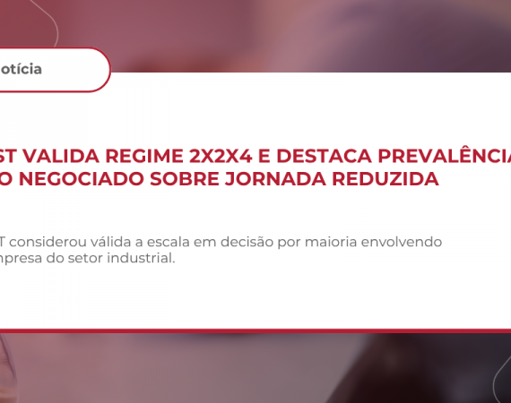 TST valida regime 2x2x4 e destaca prevalência do negociado sobre jornada reduzida
