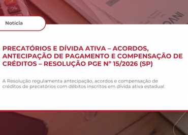 PRECATÓRIOS E DÍVIDA ATIVA – ACORDOS, ANTECIPAÇÃO DE PAGAMENTO E COMPENSAÇÃO DE CRÉDITOS – RESOLUÇÃO PGE Nº 15/2026 (SP)