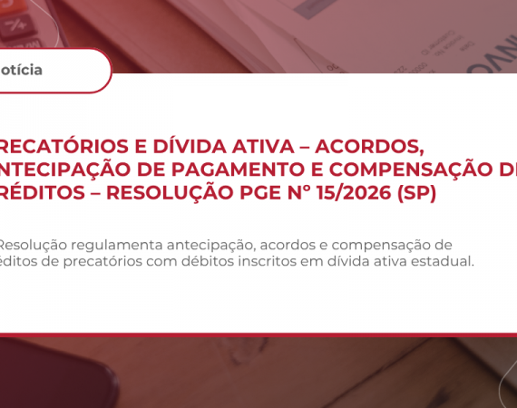 PRECATÓRIOS E DÍVIDA ATIVA – ACORDOS, ANTECIPAÇÃO DE PAGAMENTO E COMPENSAÇÃO DE CRÉDITOS – RESOLUÇÃO PGE Nº 15/2026 (SP)