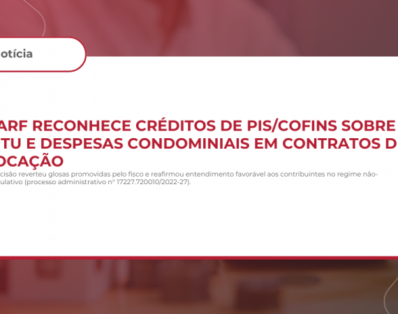 CARF reconhece créditos de PIS/Cofins sobre IPTU e despesas condominiais em contratos de locação