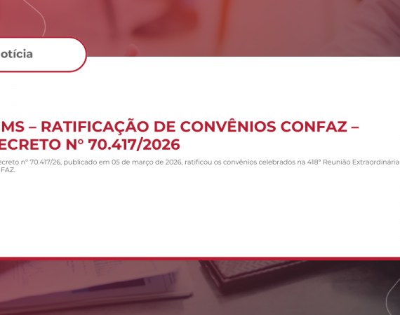 ICMS – RATIFICAÇÃO DE CONVÊNIOS CONFAZ – DECRETO N° 70.417/2026