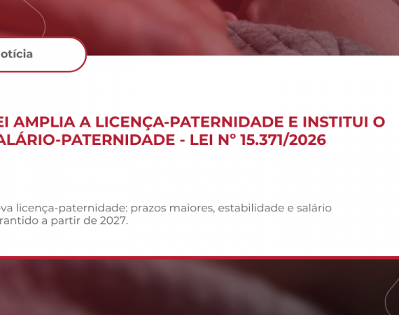 LEI AMPLIA A LICENÇA-PATERNIDADE E INSTITUI O SALÁRIO-PATERNIDADE – LEI Nº 15.371/2026: