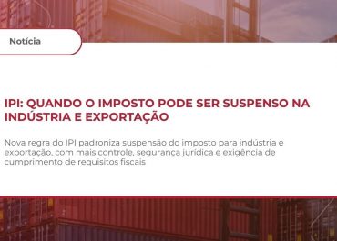IPI – DISCIPLINA DAS HIPÓTESES DE SUSPENSÃO PARA BENS DESTINADOS À INDUSTRIALIZAÇÃO, EXPORTAÇÃO E SETORES ESPECÍFICOS – IN RFB Nº 2.324, DE 24 DE ABRIL DE 2026