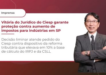 Vitória do Jurídico do Ciesp garante proteção contra aumento de impostos para indústrias em SP
