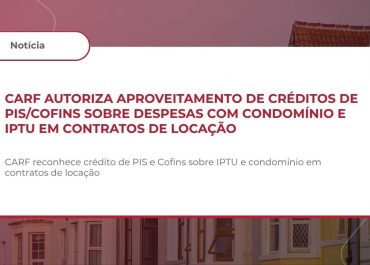 CARF autoriza aproveitamento de créditos de PIS/Cofins sobre despesas com condomínio e IPTU em contratos de locação