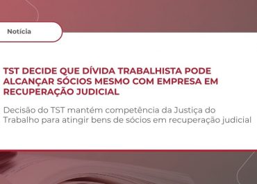 TST define que Justiça do Trabalho pode julgar desconsideração mesmo em recuperação judicial (Tema 26)