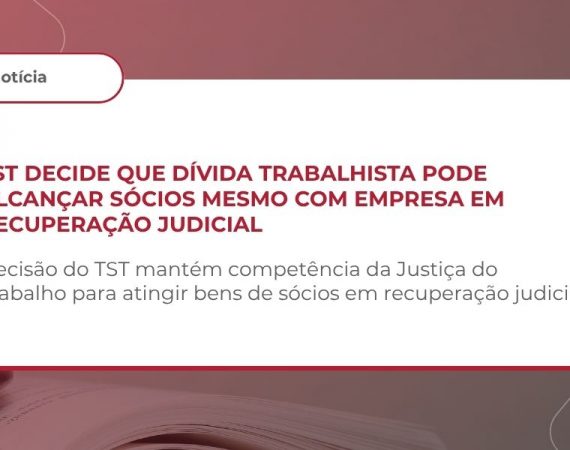 TST define que Justiça do Trabalho pode julgar desconsideração mesmo em recuperação judicial (Tema 26)