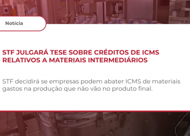 STF julgará tese sobre créditos de ICMS relativos a materiais intermediários