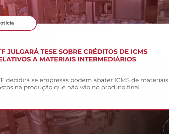 STF julgará tese sobre créditos de ICMS relativos a materiais intermediários